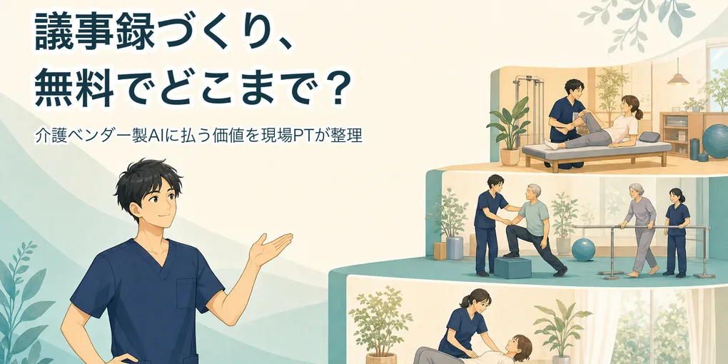 議事録づくり、無料でどこまで？ 介護ベンダー製AIに払う価値を現場PTが整理【2026年版】